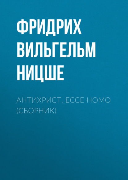 Антихрист. Ecce Homo (сборник) — Фридрих Вильгельм Ницше