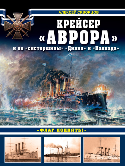Крейсер «Аврора» и ее «систершипы» «Диана» и «Паллада». «Флаг поднять!» — Алексей Скворцов