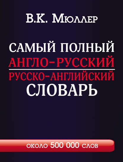 Самый полный англо-русский русско-английский словарь с современной транскрипцией. Около 500 000 слов — В. К. Мюллер