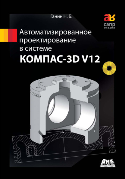 Автоматизированное проектирование в системе КОМПАС-3D V12 — Н. Б. Ганин