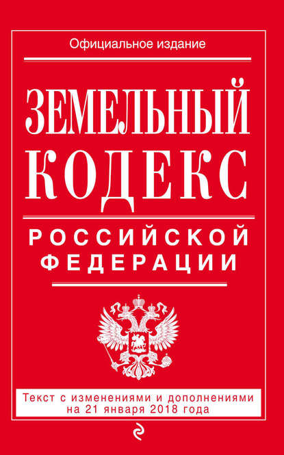 Земельный кодекс Российской Федерации. Текст с последними изменениями на 21 января 2018 года — Группа авторов