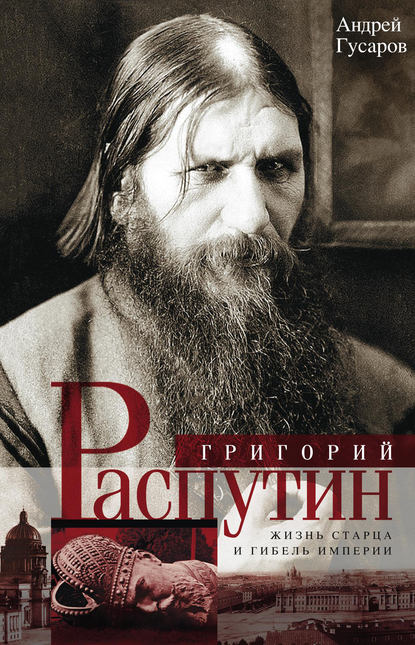 Григорий Распутин. Жизнь старца и гибель империи — Андрей Гусаров