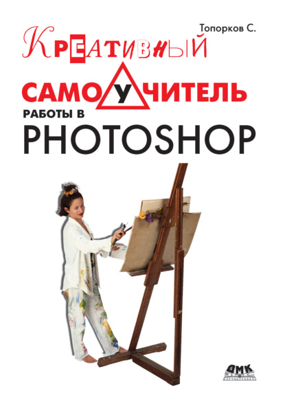Креативный самоучитель работы в Photoshop — С. С. Топорков
