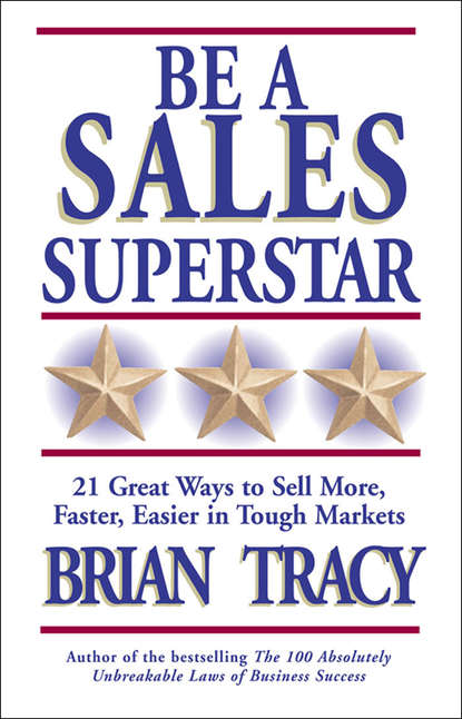 Be a Sales Superstar. 21 Great Ways to Sell More, Faster, Easier in Tough Markets — Брайан Трейси