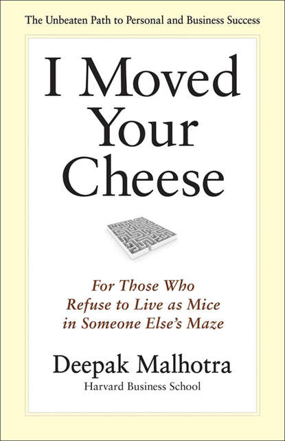 I Moved Your Cheese. For Those Who Refuse to Live as Mice in Someone Else's Maze — Дипак Малхотра
