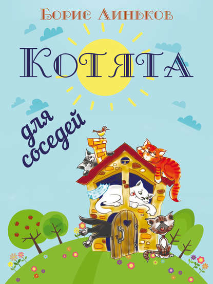 Котята для соседей: Детские стихи с иллюстрациями — Борис Линьков