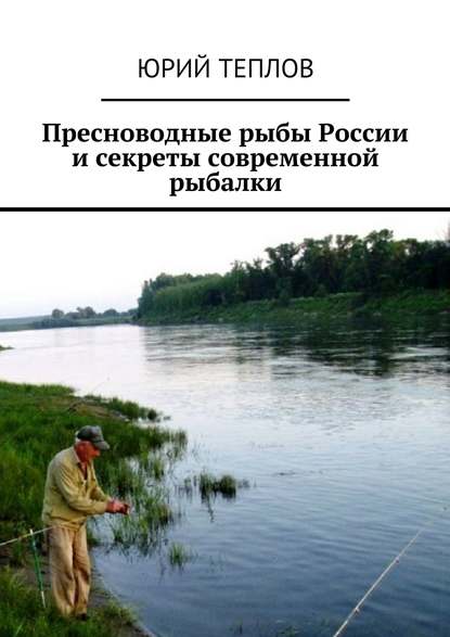 Пресноводные рыбы России и секреты современной рыбалки — Юрий Теплов