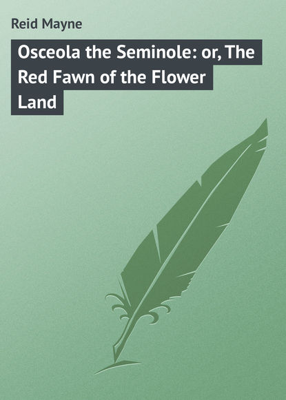 Osceola the Seminole: or, The Red Fawn of the Flower Land — Майн Рид