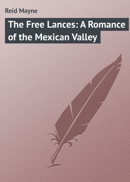 The Free Lances: A Romance of the Mexican Valley — Майн Рид