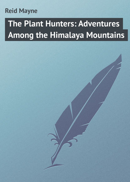 The Plant Hunters: Adventures Among the Himalaya Mountains — Майн Рид