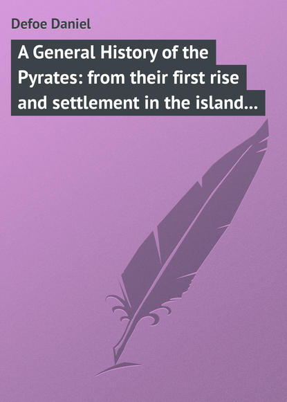 A General History of the Pyrates: from their first rise and settlement in the island of Providence, to the present time — Даниэль Дефо