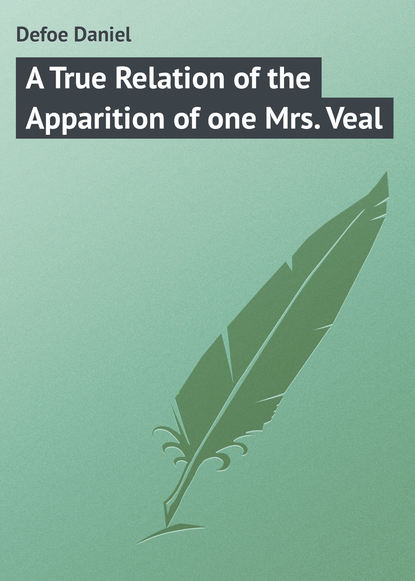 A True Relation of the Apparition of one Mrs. Veal — Даниэль Дефо