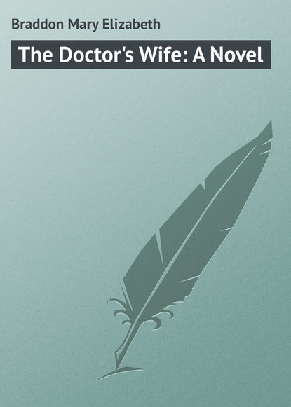 The Doctor's Wife: A Novel — Мэри Элизабет Брэддон
