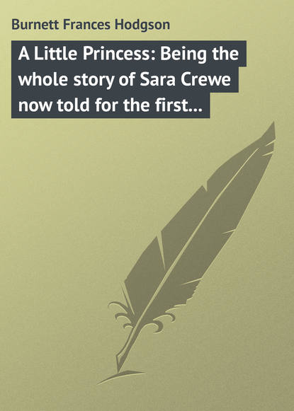 A Little Princess: Being the whole story of Sara Crewe now told for the first time — Фрэнсис Элиза Бёрнетт