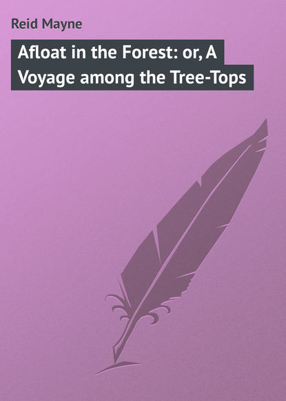 Afloat in the Forest: or, A Voyage among the Tree-Tops — Майн Рид