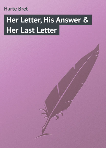 Her Letter, His Answer & Her Last Letter — Фрэнсис Брет Гарт