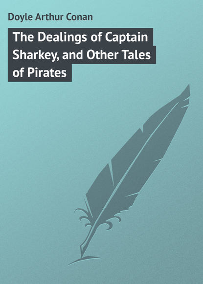 The Dealings of Captain Sharkey, and Other Tales of Pirates — Артур Конан Дойл
