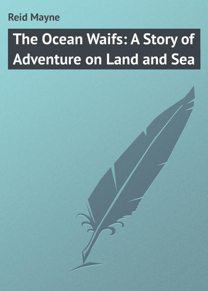 The Ocean Waifs: A Story of Adventure on Land and Sea — Майн Рид