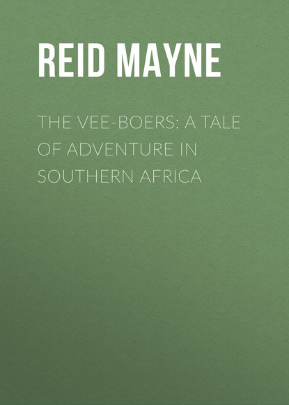 The Vee-Boers: A Tale of Adventure in Southern Africa — Майн Рид