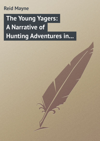 The Young Yagers: A Narrative of Hunting Adventures in Southern Africa — Майн Рид