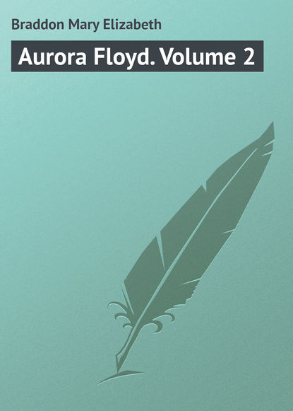 Aurora Floyd. Volume 2 — Мэри Элизабет Брэддон