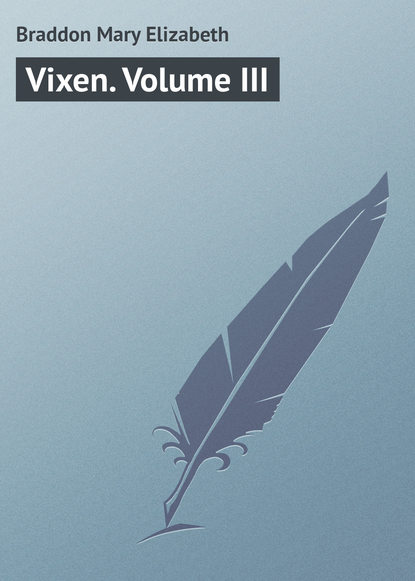 Vixen. Volume III — Мэри Элизабет Брэддон