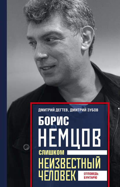 Борис Немцов. Слишком неизвестный человек. Отповедь бунтарю — Дмитрий Дёгтев
