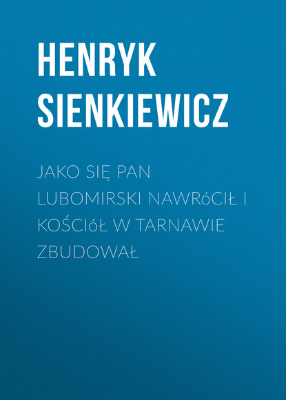 Jako się pan Lubomirski nawr?cił i kości?ł w Tarnawie zbudował — Генрик Сенкевич