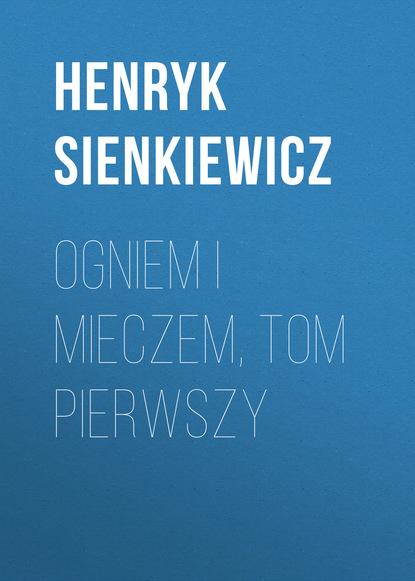 Ogniem i mieczem, tom pierwszy — Генрик Сенкевич