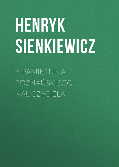 Z pamiętnika poznańskiego nauczyciela — Генрик Сенкевич