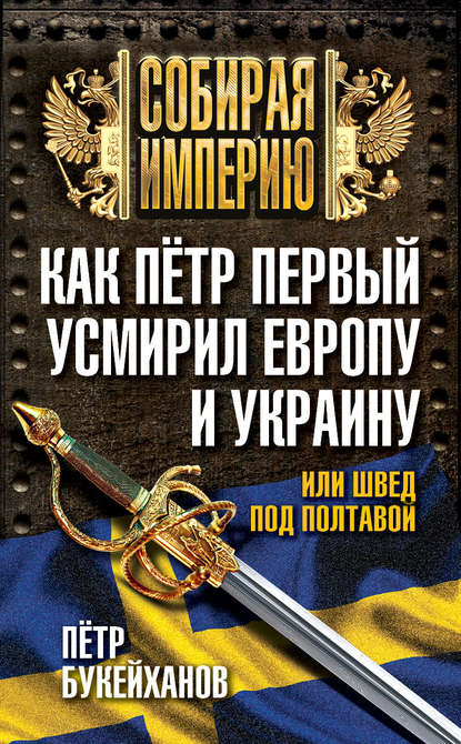 Как Пётр Первый усмирил Европу и Украину, или Швед под Полтавой — Петр Букейханов
