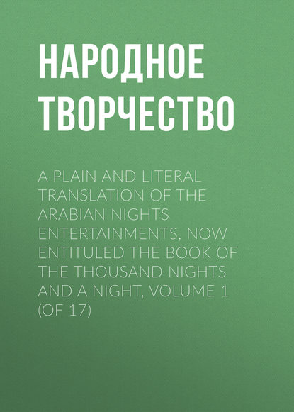 A plain and literal translation of the Arabian nights entertainments, now entituled The Book of the Thousand Nights and a Night, Volume 1 (of 17) — Народное творчество