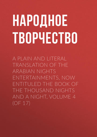 A plain and literal translation of the Arabian nights entertainments, now entituled The Book of the Thousand Nights and a Night, Volume 4 (of 17) — Народное творчество