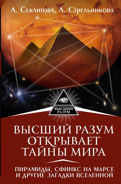 Высший Разум открывает тайны мира. Пирамиды, сфинкс на Марсе и другие загадки Вселенной — Лариса Секлитова