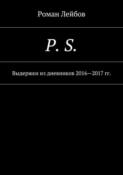 P. S. Выдержки из дневников 2016—2017 гг. — Роман Лейбов