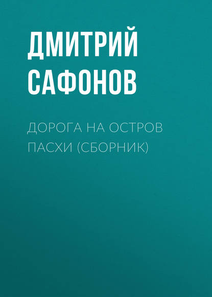 Дорога на остров Пасхи (сборник) — Дмитрий Сафонов