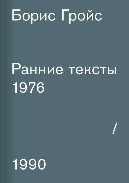 Ранние тексты. 1976–1990 — Борис Гройс