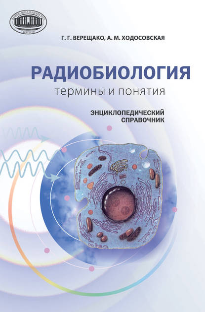 Радиобиология: термины и понятия. Энциклопедический справочник — Г. В. Верещако