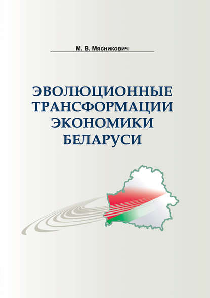 Эволюционные трансформации экономики Беларуси — М. В. Мясникович