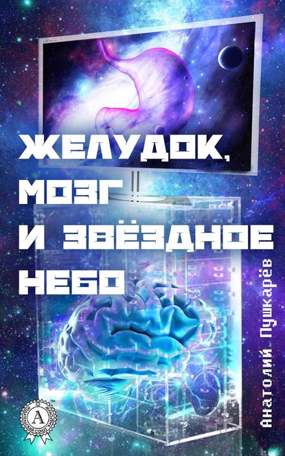 Желудок, мозг и звёздное небо — Анатолий Пушкарёв
