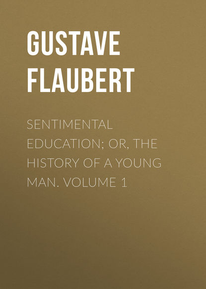 Sentimental Education; Or, The History of a Young Man. Volume 1 — Гюстав Флобер