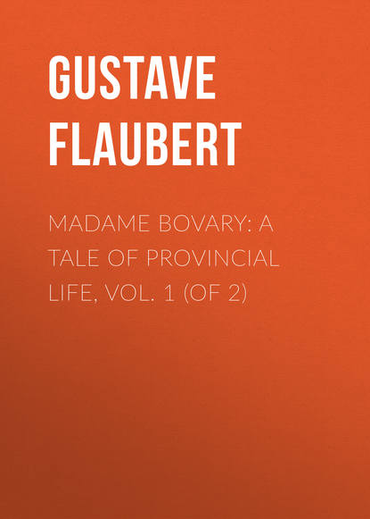 Madame Bovary: A Tale of Provincial Life, Vol. 1 (of 2) — Гюстав Флобер