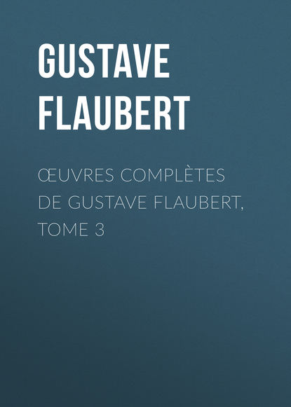 Œuvres compl?tes de Gustave Flaubert, tome 3 — Гюстав Флобер