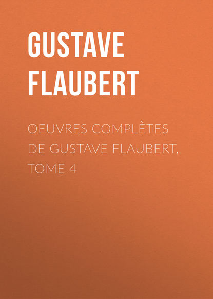 OEuvres compl?tes de Gustave Flaubert, tome 4 — Гюстав Флобер