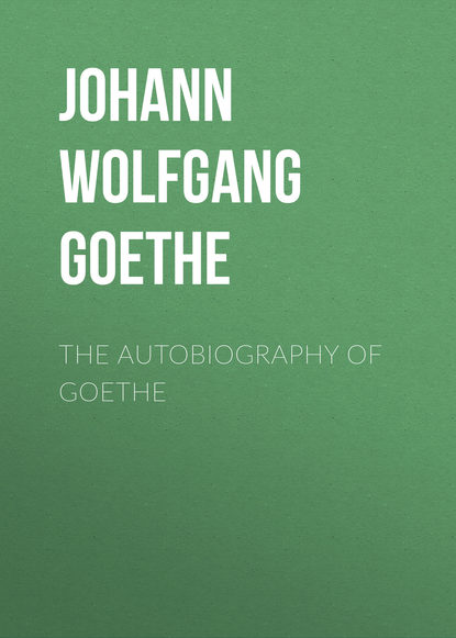 The Autobiography of Goethe — Иоганн Вольфганг фон Гёте