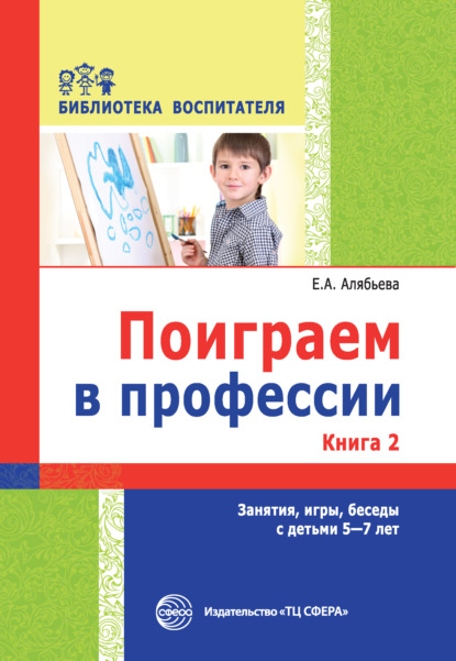 Поиграем в профессии. Книга 2. Занятия, игры, беседы с детьми 5-7 лет — Е. А. Алябьева