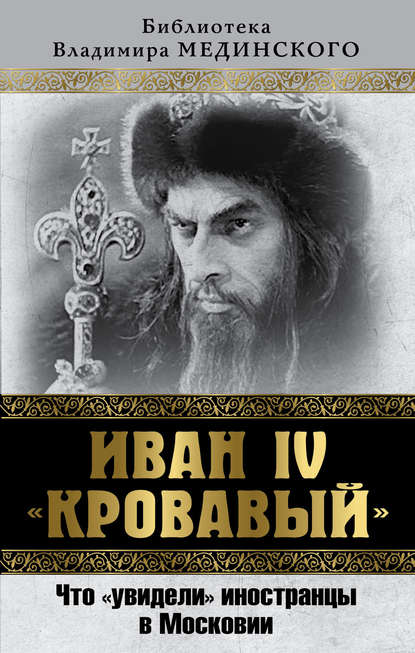 Иван IV «Кровавый». Что увидели иностранцы в Московии — Владимир Мединский