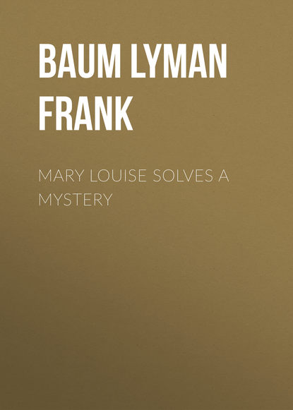 Mary Louise Solves a Mystery — Лаймен Фрэнк Баум