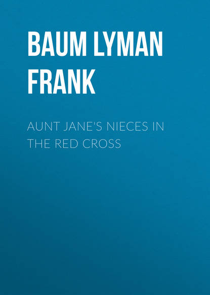 Aunt Jane's Nieces in the Red Cross — Лаймен Фрэнк Баум
