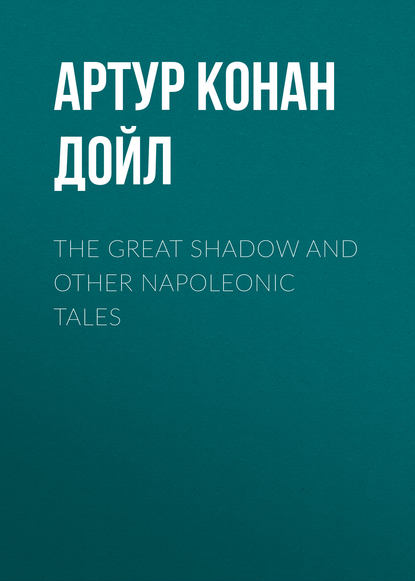 The Great Shadow and Other Napoleonic Tales — Артур Конан Дойл